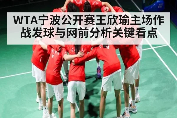 WTA宁波公开赛王欣瑜主场作战发球与网前分析关键看点